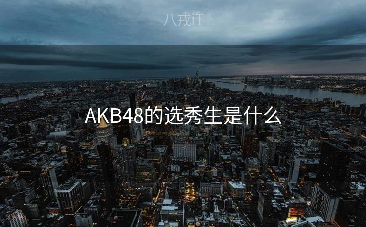AKB48的选秀生是什么
