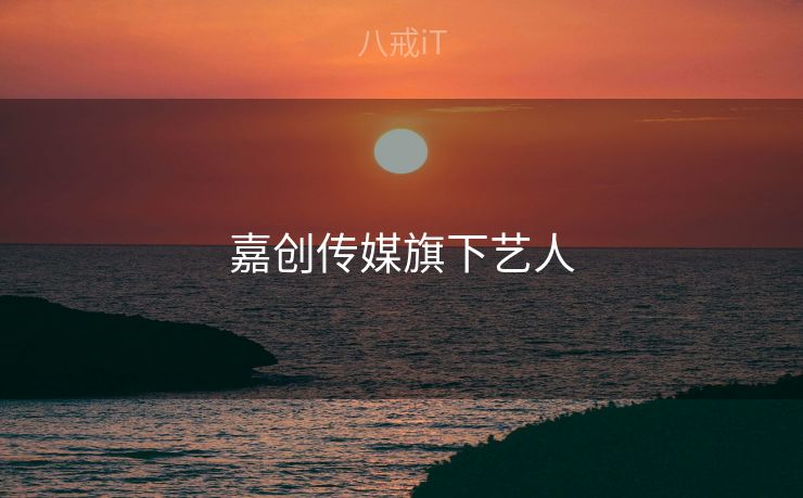 嘉创传媒旗下艺人