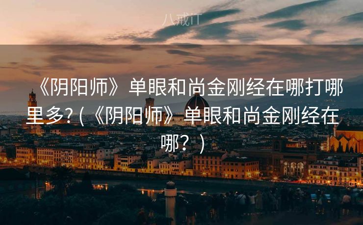 《阴阳师》单眼和尚金刚经在哪打哪里多? (《阴阳师》单眼和尚金刚经在哪？)