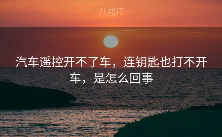 汽车遥控开不了车,连钥匙也打不开车,是怎么回事 汽车遥控开不了车,连钥匙也打不开车,是怎么回事