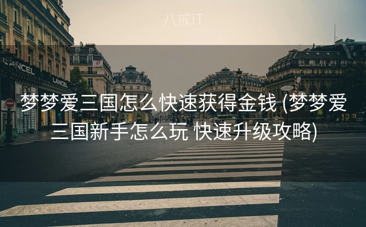 梦梦爱三国怎么快速获得金钱 (梦梦爱三国新手怎么玩 快速升级攻略)