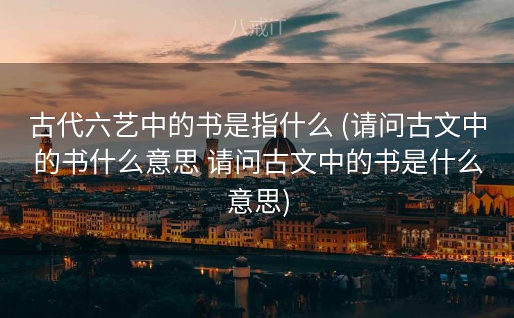 古代六艺中的书是指什么 (请问古文中的书什么意思 请问古文中的书是什么意思)