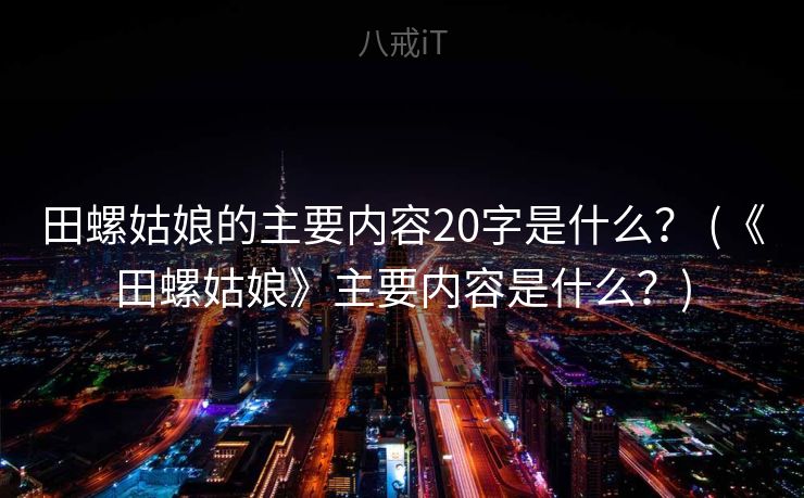 田螺姑娘的主要内容20字是什么？ (《田螺姑娘》主要内容是什么？)