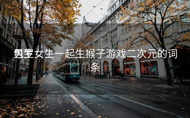 包罗
男生女生一起生猴子游戏二次元的词条