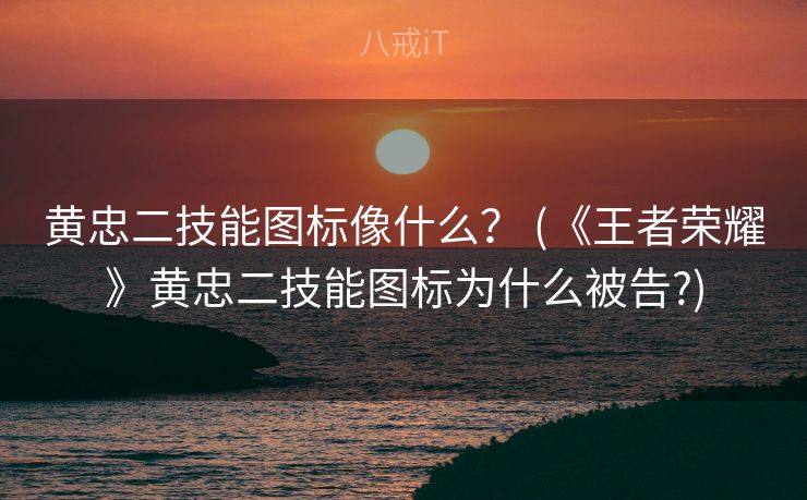 黄忠二技能图标像什么？ (《王者荣耀》黄忠二技能图标为什么被告?)