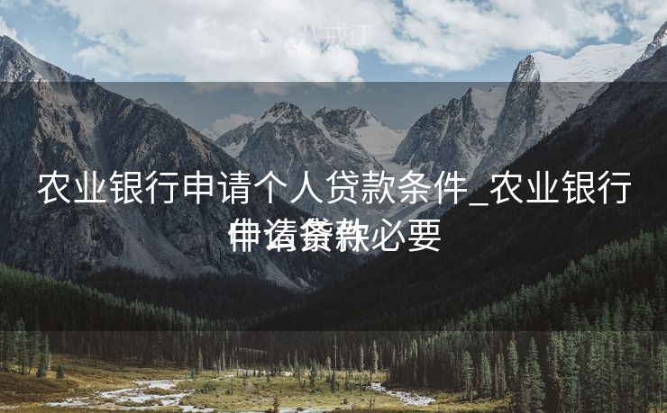 农业银行申请个人贷款条件_农业银行申请贷款必要
什么条件