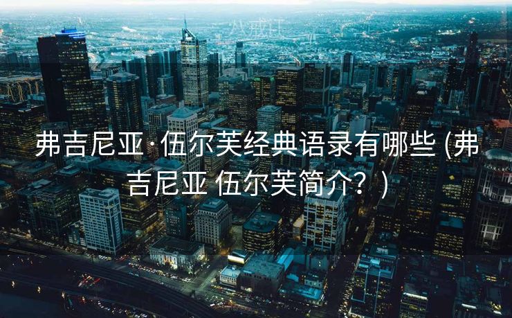 弗吉尼亚·伍尔芙经典语录有哪些 (弗吉尼亚 伍尔芙简介？)