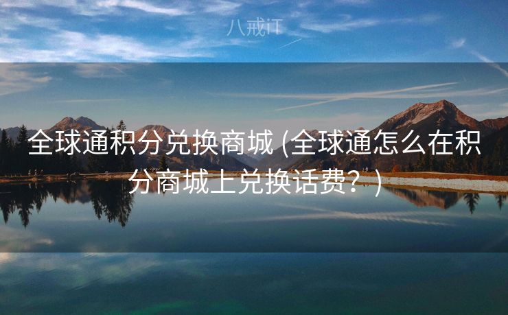 全球通积分兑换商城 (全球通怎么在积分商城上兑换话费？)