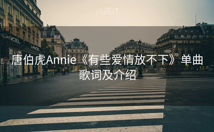 唐伯虎Annie《有些爱情放不下》单曲歌词及介绍