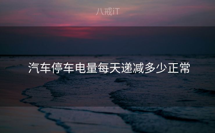  汽车停车电量每天递减多少正常