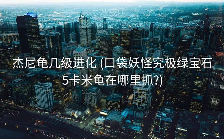 杰尼龟几级进化 (口袋妖怪究极绿宝石5卡米龟在哪里抓?)