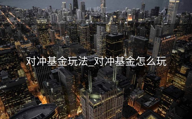 对冲基金玩法_对冲基金怎么玩