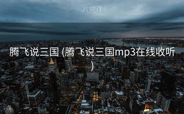 腾飞说三国 (腾飞说三国mp3在线收听)