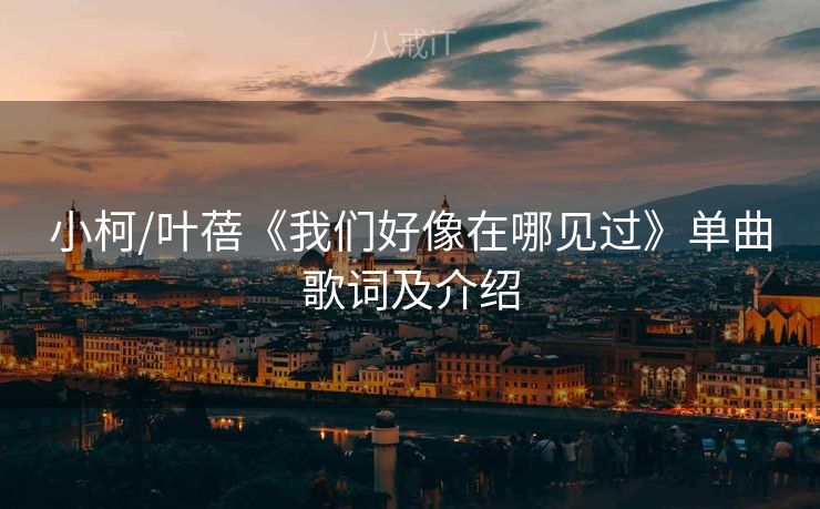 小柯/叶蓓《我们好像在哪见过》单曲歌词及介绍