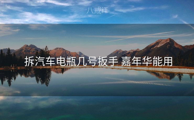  拆汽车电瓶几号扳手 嘉年华能用