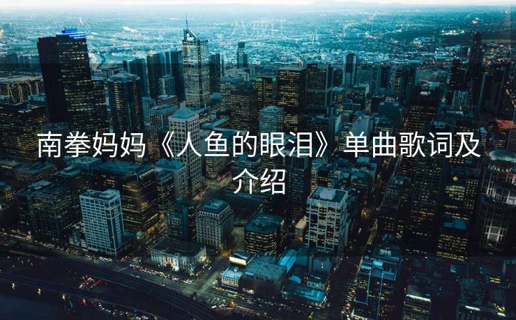 南拳妈妈《人鱼的眼泪》单曲歌词及介绍