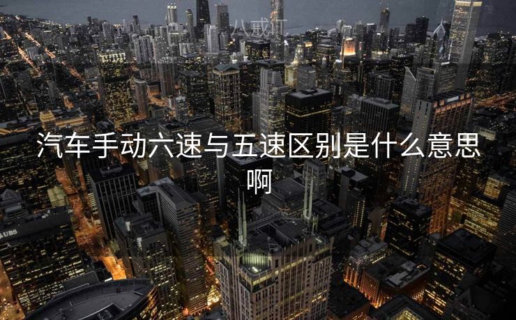 汽车手动六速与五速区别是什么意思啊