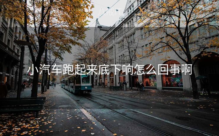 小汽车跑起来底下响怎么回事啊