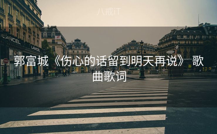 郭富城《伤心的话留到明天再说》 歌曲歌词