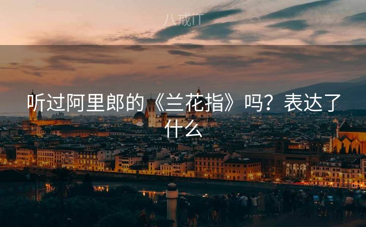听过阿里郎的《兰花指》吗？表达了什么