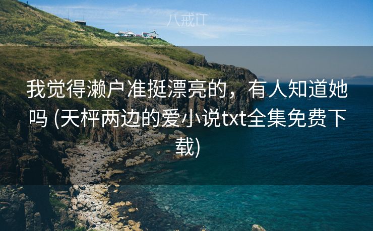 我觉得濑户准挺漂亮的，有人知道她吗 (天枰两边的爱小说txt全集免费下载)