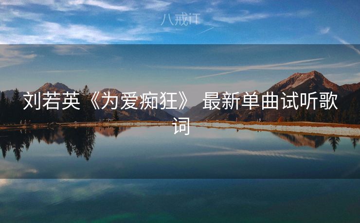 刘若英《为爱痴狂》 最新单曲试听歌词