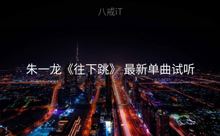 朱一龙《往下跳》 最新单曲试听