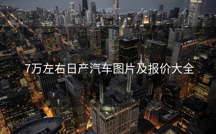  7万左右日产汽车图片及报价大全