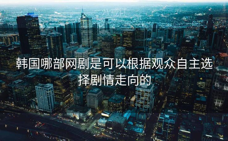 韩国哪部网剧是可以根据观众自主选择剧情走向的