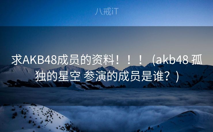 求AKB48成员的资料！！！ (akb48 孤独的星空 参演的成员是谁？)