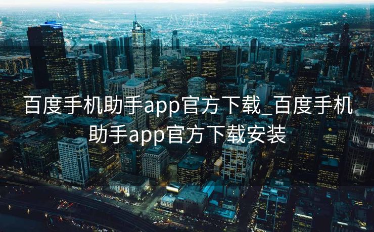 百度手机助手app官方下载_百度手机助手app官方下载安装