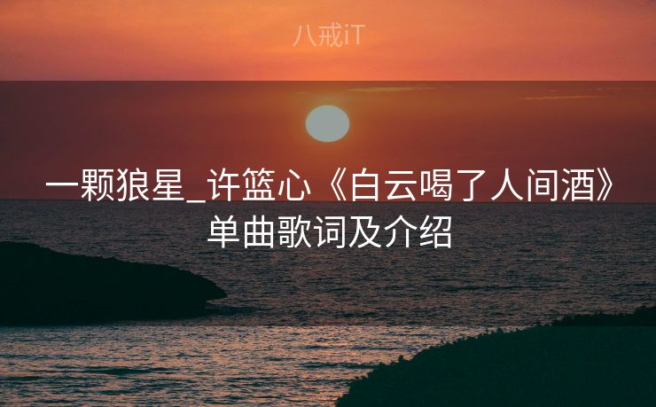 一颗狼星_许篮心《白云喝了人间酒》单曲歌词及介绍
