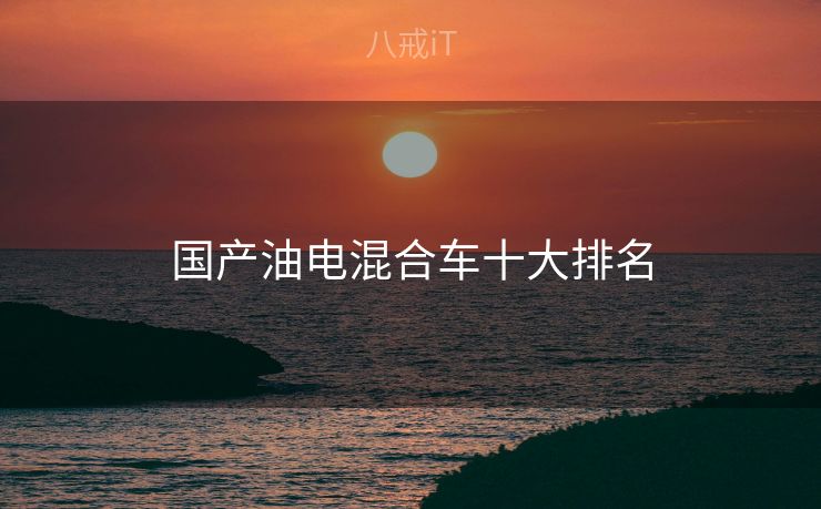 国产油电混合车十大排名
