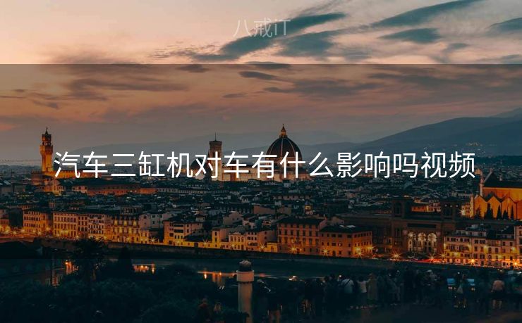  汽车三缸机对车有什么影响吗视频