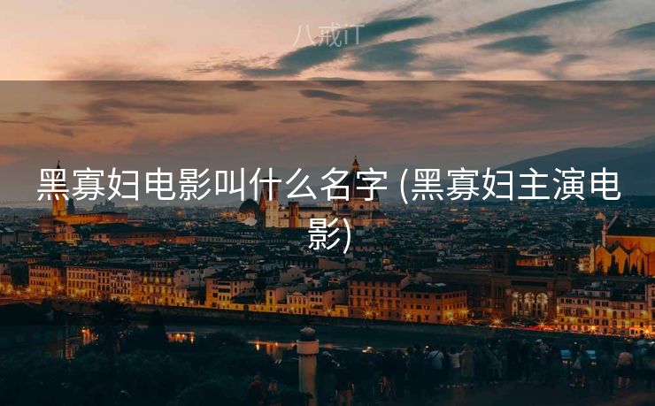 黑寡妇电影叫什么名字 (黑寡妇主演电影)