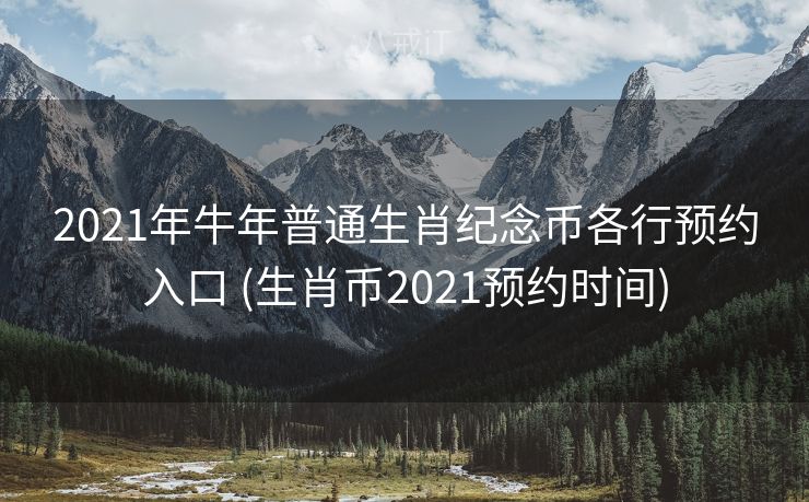 2021年牛年普通生肖纪念币各行预约入口 (生肖币2021预约时间)