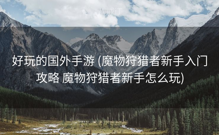 好玩的国外手游 (魔物狩猎者新手入门攻略 魔物狩猎者新手怎么玩)