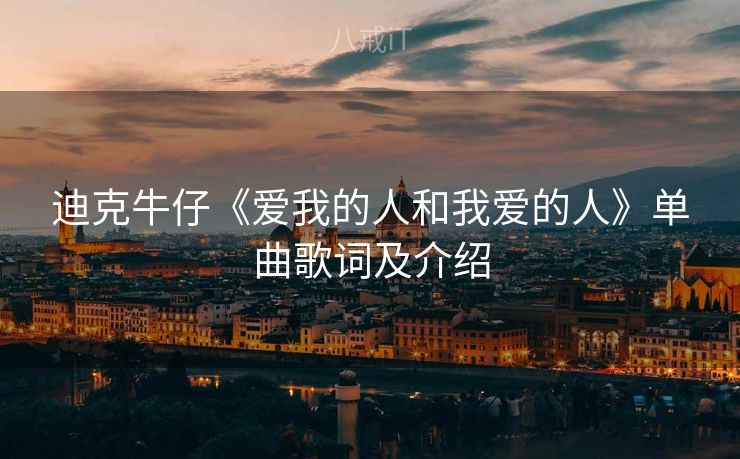 迪克牛仔《爱我的人和我爱的人》单曲歌词及介绍