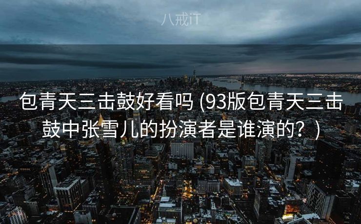 包青天三击鼓好看吗 (93版包青天三击鼓中张雪儿的扮演者是谁演的？)