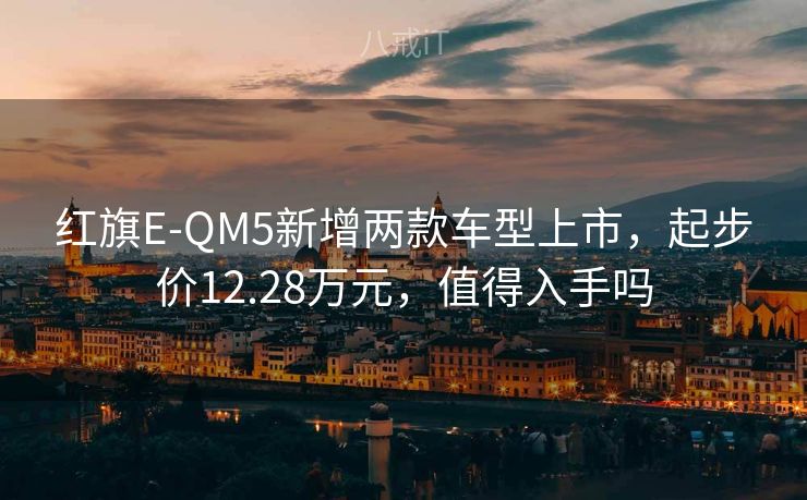 红旗E-QM5新增两款车型上市，起步价12.28万元，值得入手吗
