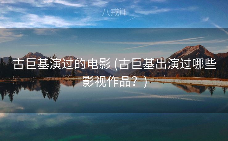 古巨基演过的电影 (古巨基出演过哪些影视作品？)