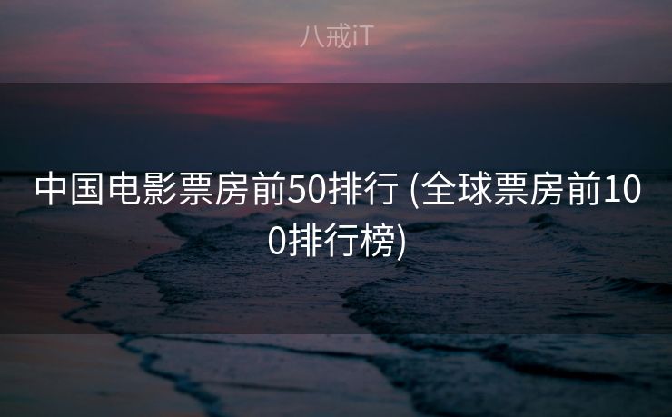 中国电影票房前50排行 (全球票房前100排行榜)