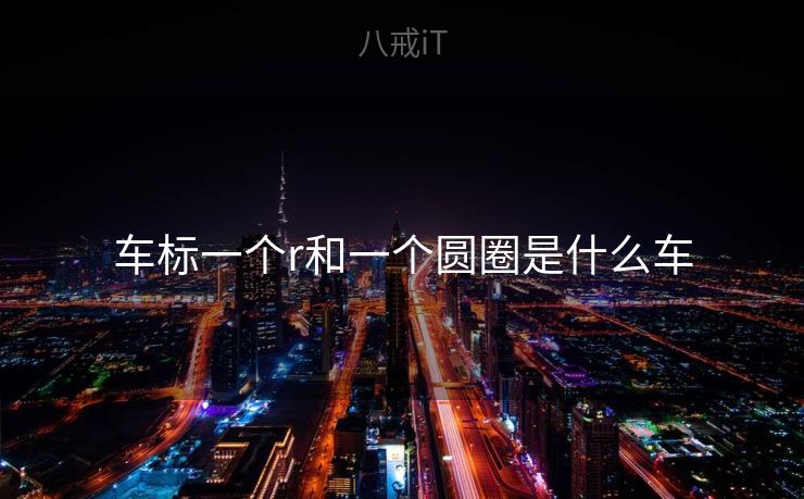 车标一个r和一个圆圈是什么车 车标一个r和一个圆圈是什么车