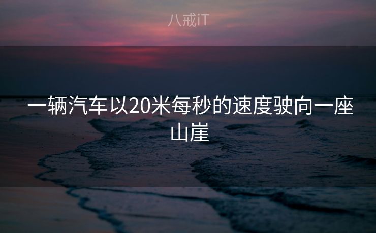  一辆汽车以20米每秒的速度驶向一座山崖