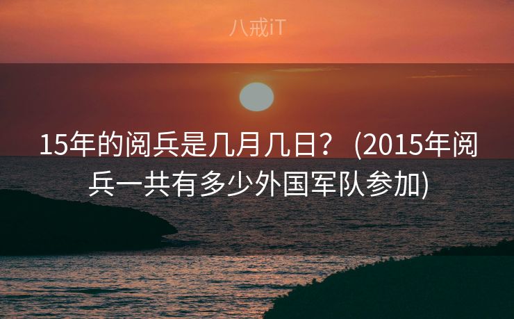 15年的阅兵是几月几日？ (2015年阅兵一共有多少外国军队参加)