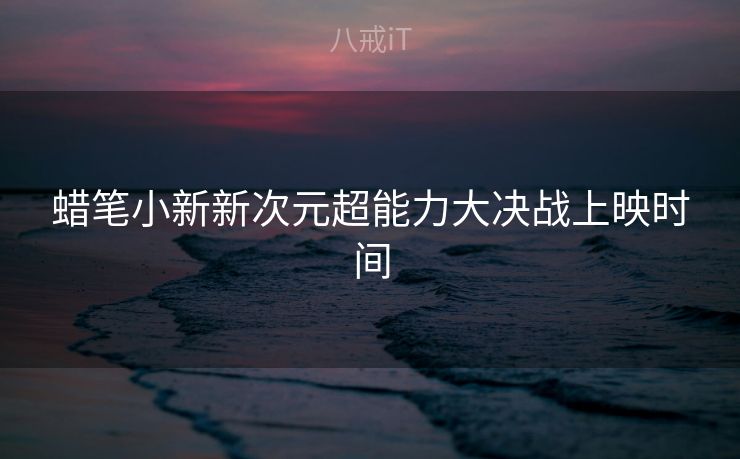 蜡笔小新新次元超能力大决战上映时间