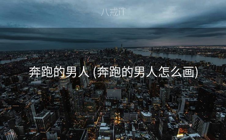 奔跑的男人 (奔跑的男人怎么画)