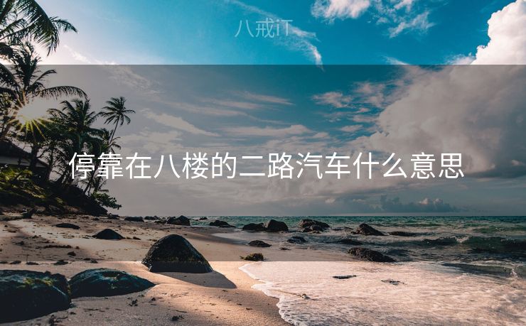  停靠在八楼的二路汽车什么意思