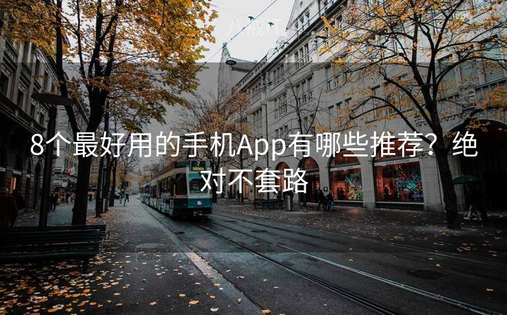 8个最好用的手机App有哪些推荐？绝对不套路