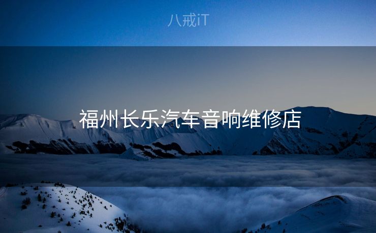  福州长乐汽车音响维修店